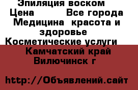 Эпиляция воском. › Цена ­ 500 - Все города Медицина, красота и здоровье » Косметические услуги   . Камчатский край,Вилючинск г.